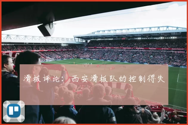 滑板评论：西安滑板队的控制得失