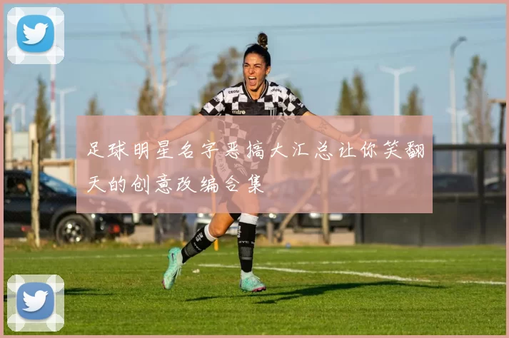足球明星名字恶搞大汇总让你笑翻天的创意改编合集
