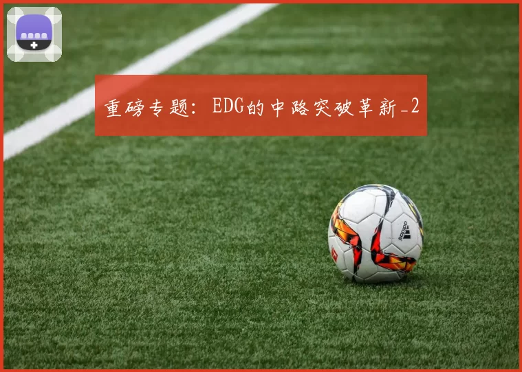 重磅专题：EDG的中路突破革新_2