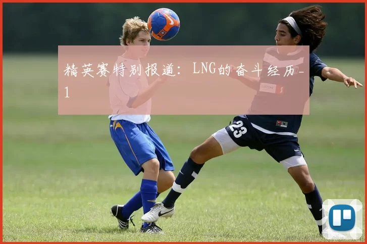 精英赛特别报道：LNG的奋斗经历_1