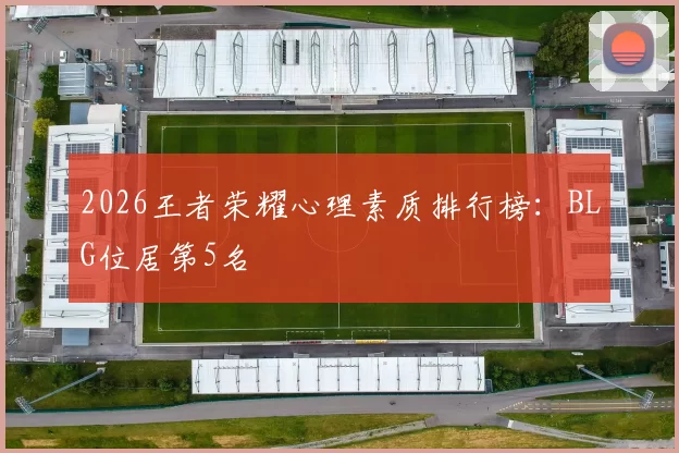 2026王者荣耀心理素质排行榜：BLG位居第5名