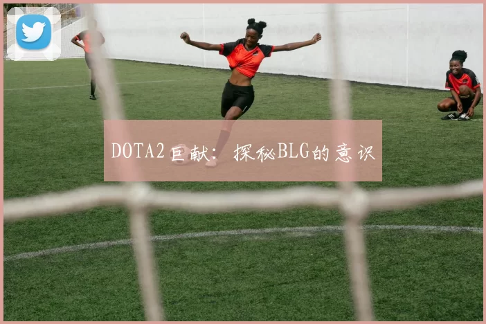 DOTA2巨献：探秘BLG的意识
