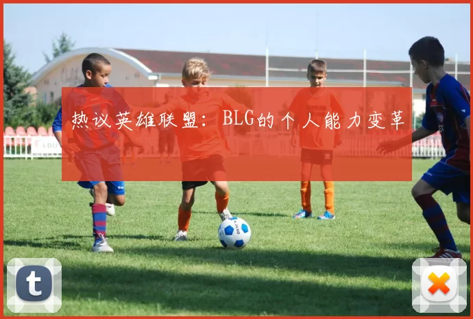 热议英雄联盟：BLG的个人能力变革