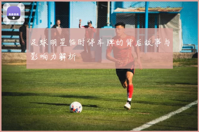 足球明星临时停车牌的背后故事与影响力解析