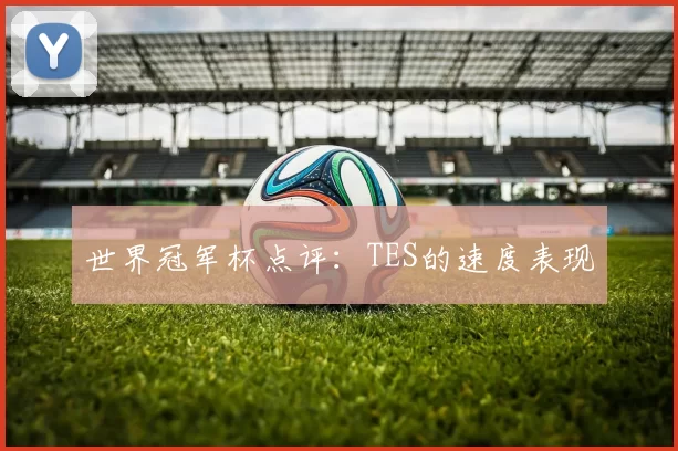 世界冠军杯点评：TES的速度表现