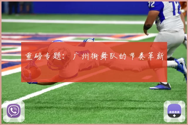 重磅专题：广州街舞队的节奏革新